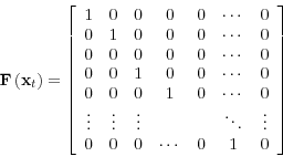 \begin{displaymath}\mathbf{F}\left( \mathbf{x}_{t}\right) =\left[ \begin{array}{ccccccc} 1 & 0 & 0 & 0 & 0 & \cdots & 0 \ 0 & 1 & 0 & 0 & 0 & \cdots & 0 \ 0 & 0 & 0 & 0 & 0 & \cdots & 0 \ 0 & 0 & 1 & 0 & 0 & \cdots & 0 \ 0 & 0 & 0 & 1 & 0 & \cdots & 0 \ \vdots & \vdots & \vdots & & & \ddots & \vdots \ 0 & 0 & 0 & \cdots & 0 & 1 & 0\end{array}% \right] \end{displaymath}
