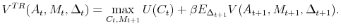 \displaystyle V^{TR}(A_t, M_t, \Delta_t) = \max_{C_t, M_{t+1}}{U(C_t) + \beta E_{\Delta_{t+1}} V(A_{t+1}, M_{t+1}, \Delta_{t+1})}.