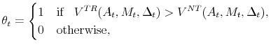 \displaystyle \theta_t=\begin{cases}1 &\text{if} \;\;\; V^{TR}(A_t, M_t, \Delta_t)>V^{NT}(A_t, M_t, \Delta_t), 0 &\text{otherwise}, \end{cases}