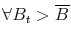 \forall B_t>\overline{B}