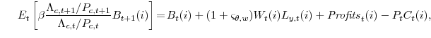 \displaystyle E_{t}\left[ \beta\frac{\Lambda_{c,t+1}/P_{c,t+1}}{\Lambda _{c,t}/P_{c,t}} B_{t+1}(i)\right] \!=\!B_{t}(i)+(1+\varsigma_{\theta,w}% )W_{t}(i)L_{y,t}(i)+\mathit{Profits}_{t}(i)-P_{t}C_{t}(i),
