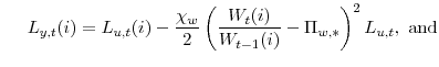 \displaystyle L_{y,t}(i)=L_{u,t}(i) -\frac{\chi_{w}}{2} \left( \frac{W_{t}% (i)}{W_{t-1}(i)} -\Pi_{w,\ast} \right) ^{2}L_{u,t}, \text{and}