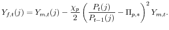 \displaystyle Y_{f,t}(j)=Y_{m,t}(j) -\frac{\chi_{p}}{2} \left( \frac{P_{t}(j)}{P_{t-1}(j)} -\Pi_{p,\ast} \right) ^{2}Y_{m,t}.% 