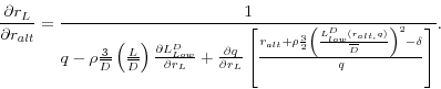\begin{displaymath} \frac{\partial r_L }{\partial r_{alt} }=\frac{1}{q-\rho \frac{3}{\overline D }\left( {\frac{L}{\overline D }} \right)\frac{\partial L_{Low}^D }{\partial r_L }+\frac{\partial q}{\partial r_L }\left[ {\frac{r_{alt} +\rho \frac{3}{2}\left( {\frac{L_{low}^D (r_{alt,} q)}{\overline D }} \right)^2-\delta }{q}} \right]}. \end{displaymath}