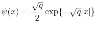\displaystyle \psi(x)=\frac{\sqrt{q}}{2}\exp\{-\sqrt{q}\vert x\vert\} 
