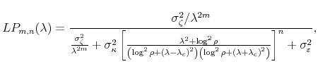 \displaystyle LP_{m,n}(\lambda)=\frac{\sigma_{\zeta}^{2}/\lambda^{2m}}{\frac{\sigma_{\zeta }^{2}}{\lambda^{2m}}+\sigma_{\kappa}^{2}\left[ \frac{\lambda^{2}+\log^{2}% \rho}{\left( \log^{2}\rho+{(\lambda-\lambda_{c})}^{2}\right) \left( \log^{2}\rho+{(\lambda+\lambda_{c})}^{2}\right) }\right] ^{n}+\sigma _{\varepsilon}^{2}}, 
