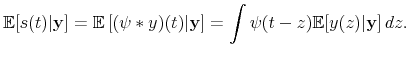 \displaystyle \mathbb{E}[s(t)\vert\mathbf{y}]=\mathbb{E}\left[ (\psi\ast y)(t)\vert\mathbf{y}% \right] =\int\psi(t-z)\mathbb{E}[y(z)\vert\mathbf{y}]\,dz.% 