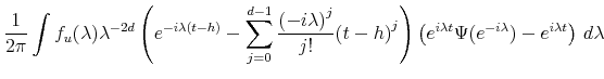 \displaystyle \frac{1}{2 \pi} \int f_u (\lambda) \lambda^{-2d} \left( e^{-i \lambda (t-h)} - \sum_{j=0}^{d-1} \frac{ {(-i \lambda)}^j}{j!} {(t-h)}^j \right) \left( e^{i \lambda t} \Psi (e^{-i \lambda}) - e^{i \lambda t} \right) \, d\lambda