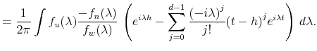 \displaystyle = \frac{1}{2 \pi} \int f_u (\lambda) \frac{ - f_n (\lambda)}{ f_w (\lambda) } \, \left( e^{i \lambda h} - \sum_{j=0}^{d-1} \frac{ {(-i \lambda)}^j}{j!} {(t-h)}^j e^{i \lambda t} \right) \, d\lambda.