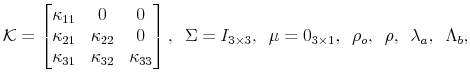 \displaystyle \mathcal{K}= \left[\begin{matrix}\kappa_{11} & 0 & 0 \kappa_{21} & \kappa_{22} & 0 \kappa_{31} & \kappa_{32} & \kappa_{33} \end{matrix}\right], \Sigma= I_{3\times 3}, \mu = 0_{3\times 1}, \rho_o, \rho, \lambda_a, \Lambda_b,