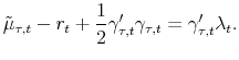 \displaystyle \tilde{\mu}_{\tau,t}- r_{t} + \frac{1}{2}\gamma_{\tau,t}^{\prime}\gamma_{\tau,t}= \gamma_{\tau,t}^{\prime}\lambda_{t}.% 