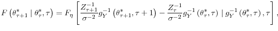 \displaystyle F\left( \theta_{\tau+1}^{\ast}\mid\theta_{\tau}^{\ast},\tau\right) =F_{\eta }\left[ \frac{Z_{\tau+1}^{-1}}{\sigma^{-2}}g_{Y}^{-1}\left( \theta_{\tau +1}^{\ast},\tau+1\right) -\frac{Z_{\tau}^{-1}}{\sigma^{-2}}g_{Y}^{-1}\left( \theta_{\tau}^{\ast},\tau\right) \mid g_{Y}^{-1}\left( \theta_{\tau}^{\ast },\tau\right) ,\tau\right] \text{,}% 