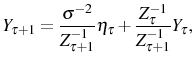 \displaystyle Y_{\tau+1}=\frac{\sigma^{-2}}{Z_{\tau+1}^{-1}}\eta_{\tau}+\frac{Z_{\tau}^{-1} }{Z_{\tau+1}^{-1}}Y_{\tau}\text{,} 