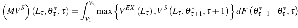 \displaystyle \left( MV^{S}\right) \left( L_{\tau},\theta_{\tau}^{\ast},\tau\right) =\int_{\nu_{1}}^{\nu_{2}}\max\left\{ V^{EX}\left( L_{\tau}\right) ,V^{S}\left( L_{\tau},\theta_{\tau+1}^{\ast},\tau+1\right) \right\} dF\left( \theta_{\tau+1}^{\ast}\mid\theta_{\tau}^{\ast},\tau\right)