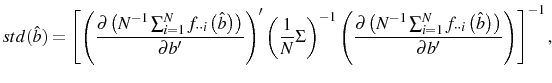 \displaystyle std(\hat{b})=\left[ \left( \frac{\partial\left( N^{-1}\sum_{i=1} ^{N}f_{\cdot\cdot i}\left( \hat{b}\right) \right) }{\partial b^{\prime} }\right) ^{\prime}\left( \frac{1}{N}\Sigma\right) ^{-1}\left( \frac{\partial\left( N^{-1}\sum_{i=1}^{N}f_{\cdot\cdot i}\left( \hat {b}\right) \right) }{\partial b^{\prime}}\right) \right] ^{-1}\text{,} 