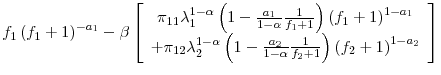\displaystyle f_{1}\left( f_{1}+1\right) ^{-a_{1}}-\beta\left[ \begin{array}[c]{c}% \pi_{11}\lambda_{1}^{1-\alpha}\left( 1-\frac{a_{1}}{1-\alpha}\frac{1}% {f_{1}+1}\right) \left( f_{1}+1\right) ^{1-a_{1}}\\ +\pi_{12}\lambda_{2}^{1-\alpha}\left( 1-\frac{a_{2}}{1-\alpha}\frac{1}% {f_{2}+1}\right) \left( f_{2}+1\right) ^{1-a_{2}}% \end{array} \right]
