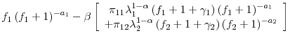 \displaystyle f_{1}\left( f_{1}+1\right) ^{-a_{1}}-\beta\left[ \begin{array}[c]{c}% \pi_{11}\lambda_{1}^{1-\alpha}\left( f_{1}+1+\gamma_{1}\right) \left( f_{1}+1\right) ^{-a_{1}}\\ +\pi_{12}\lambda_{2}^{1-\alpha}\left( f_{2}+1+\gamma_{2}\right) \left( f_{2}+1\right) ^{-a_{2}}% \end{array} \right]