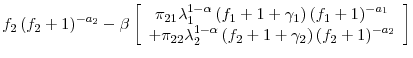 \displaystyle f_{2}\left( f_{2}+1\right) ^{-a_{2}}-\beta\left[ \begin{array}[c]{c}% \pi_{21}\lambda_{1}^{1-\alpha}\left( f_{1}+1+\gamma_{1}\right) \left( f_{1}+1\right) ^{-a_{1}}\\ +\pi_{22}\lambda_{2}^{1-\alpha}\left( f_{2}+1+\gamma_{2}\right) \left( f_{2}+1\right) ^{-a_{2}}% \end{array} \right]