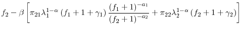 \displaystyle f_{2}-\beta\left[ \pi_{21}\lambda_{1}^{1-\alpha}\left( f_{1}+1+\gamma _{1}\right) \frac{\left( f_{1}+1\right) ^{-a_{1}}}{\left( f_{2}+1\right) ^{-a_{2}}}+\pi_{22}\lambda_{2}^{1-\alpha}\left( f_{2}+1+\gamma_{2}\right) \right]