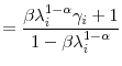 \displaystyle =\frac{\beta\lambda_{i}^{1-\alpha}\gamma_{i}+1}{1-\beta\lambda _{i}^{1-\alpha}}% 