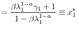 \displaystyle =\frac{\beta\lambda_{1}^{1-\alpha}\gamma_{1}+1}{1-\beta\lambda _{1}^{1-\alpha}}\equiv x_{1}^{\ast}