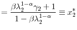 \displaystyle =\frac{\beta\lambda_{2}^{1-\alpha}\gamma_{2}+1}{1-\beta\lambda _{2}^{1-\alpha}}\equiv x_{2}^{\ast}% 