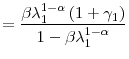 \displaystyle =\frac{\beta\lambda_{1}^{1-\alpha}\left( 1+\gamma _{1}\right) }{1-\beta\lambda_{1}^{1-\alpha}}