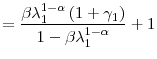 \displaystyle =\frac{\beta\lambda_{1}^{1-\alpha}\left( 1+\gamma_{1}\right) }{1-\beta\lambda_{1}^{1-\alpha}}+1