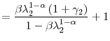 \displaystyle =\frac{\beta\lambda_{2}^{1-\alpha}\left( 1+\gamma_{2}\right) }{1-\beta\lambda_{2}^{1-\alpha}}+1