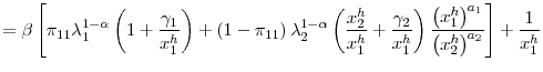 \displaystyle =\beta\left[ \pi_{11}\lambda_{1}^{1-\alpha}\left( 1+\frac{\gamma_{1}% }{x_{1}^{h}}\right) +\left( 1-\pi_{11}\right) \lambda_{2}^{1-\alpha}\left( \frac{x_{2}^{h}}{x_{1}^{h}}+\frac{\gamma_{2}}{x_{1}^{h}}\right) \frac{\left( x_{1}^{h}\right) ^{a_{1}}}{\left( x_{2}^{h}\right) ^{a_{2}}}\right] +\frac{1}{x_{1}^{h}}