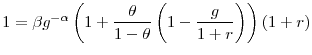 \displaystyle 1=\beta g^{-\alpha}\left( 1+\frac{\theta}{1-\theta}\left( 1-\frac{g}% {1+r}\right) \right) \left( 1+r\right) 