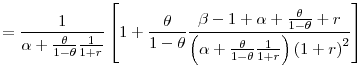 \displaystyle =\frac{1}{\alpha+\frac{\theta}{1-\theta}\frac{1}{1+r}}\left[ 1+\frac{\theta}{1-\theta}\frac{\beta-1+\alpha+\frac{\theta}{1-\theta}% +r}{\left( \alpha+\frac{\theta}{1-\theta}\frac{1}{1+r}\right) \left( 1+r\right) ^{2}}\right]