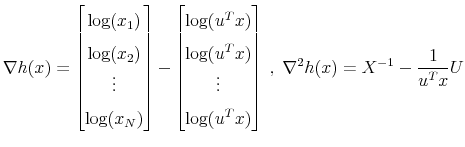 \displaystyle \nabla h(x) = \left[ \begin{matrix}\log(x_1) \log(x_2) \vdots \log(x_N) \end{matrix} \right] - \left[ \begin{matrix}\log(u^T x) \log(u^T x) \vdots \log(u^T x) \end{matrix} \right] \; , \; \nabla^2 h(x) = X^{-1} - \frac{1}{u^T x} U