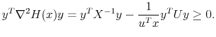 \displaystyle y^T \nabla^2 H(x) y = y^T X^{-1}y - \frac{1}{u^T x}y^T U y \ge 0.