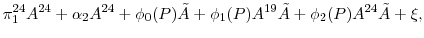 \displaystyle \pi_{1}^{24}A^{24} + \alpha_{2} A^{24} + \phi_{0}(P)\tilde{A} + \phi_{1}(P)A^{19}\tilde{A} + \phi_{2}(P)A^{24}\tilde{A} + \xi,