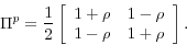 \begin{displaymath} \Pi^{p}=\frac{1}{2}\left[ \begin{array}[c]{cc}% 1+\rho & 1-\rho\ 1-\rho & 1+\rho \end{array}\right] . \end{displaymath}