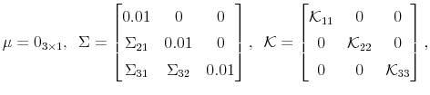 \displaystyle \mu = 0_{3\times1}, \,\,\, \Sigma = \left[\begin{matrix}0.01 & 0 & 0 \\ \Sigma_{21} & 0.01 & 0\\ \Sigma_{31} & \Sigma_{32} & 0.01 \end{matrix}\right], \,\,\, \mathcal{K}= \left[\begin{matrix}\mathcal{K}_{11} & 0 & 0 \\ 0 & \mathcal{K}_{22} & 0\\ 0 & 0 & \mathcal{K}_{33} \end{matrix}\right],