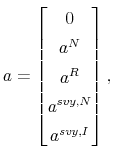 \displaystyle a=% \begin{bmatrix}0 \\ a_{\text{ }}^{N} \\ a_{\text{ }}^{R} \\ a^{svy,N} \\ a^{svy,I}% \end{bmatrix}% ,