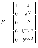 \displaystyle F=% \begin{bmatrix}1 & 0 \\ 0 & b^{N} \\ 0 & b^{R} \\ 0 & b^{svy,N} \\ 0 & b^{svy,I}% \end{bmatrix}% 
