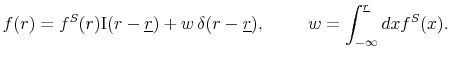 \displaystyle f(r) = f^S(r) {\rm I}(r-\underline{r}) + w\, \delta(r-\underline{r}),\hspace{1cm} w= \int_{-\infty}^{\underline{r}}dx f^S(x).