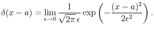 \displaystyle \delta(x-a)=\lim_{\epsilon\rightarrow 0} \frac{1}{\sqrt{2\pi}\,\epsilon}\exp\left(-\frac{(x-a)^2}{2\epsilon^2}\right).