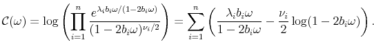 \displaystyle {\mathcal C}(\omega)=\log\left(\prod_{i=1}^n \frac{e^{\lambda_i b_i \omega/(1-2b_i\omega)}}{(1-2 b_i \omega)^{\nu_i/2}}\right)=\sum_{i=1}^n\left(\frac{\lambda_i b_i \omega}{1-2b_i \omega} -\frac{\nu_i}{2}\log(1-2b_i \omega)\right).