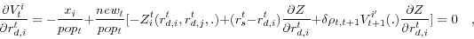 \begin{displaymath} \frac{\partial V_t^i }{\partial r_{d,i}^t }=-\frac{x_i }{pop_t }+\frac{new_t }{pop_t }[-Z_i^t (r_{d,i}^t ,r_{d,j}^t ,.)+(r_s^t -r_{d,i}^t )\frac{\partial Z}{\partial r_{d,i}^t }+\delta \rho _{t,t+1} V_{t+1}^{i'} (.)\frac{\partial Z}{\partial r_{d,i}^t }]=0\quad , \end{displaymath}