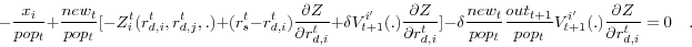 \begin{displaymath} -\frac{x_i }{pop_t }+\frac{new_t }{pop_t }[-Z_i^t (r_{d,i}^t ,r_{d,j}^t ,.)+(r_s^t -r_{d,i}^t )\frac{\partial Z}{\partial r_{d,i}^t }+\delta V_{t+1}^{i'} (.)\frac{\partial Z}{\partial r_{d,i}^t }]-\delta \frac{new_t }{pop_t }\frac{out_{t+1} }{pop_t }V_{t+1}^{i'} (.)\frac{\partial Z}{\partial r_{d,i}^t }=0\quad . \end{displaymath}