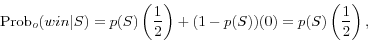 \begin{displaymath} \mbox{Prob}_o (win\vert S)=p(S)\left( {\frac{1}{2}} \right)+(1-p(S))(0)=p(S)\left( {\frac{1}{2}} \right), \end{displaymath}