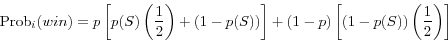 \begin{displaymath} \mbox{Prob}_i (win)=p\left[ {p(S)\left( {\frac{1}{2}} \right)+(1-p(S))} \right]+(1-p)\left[ {\left( {1-p(S)} \right)\left( {\frac{1}{2}} \right)} \right] \end{displaymath}