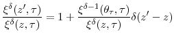 \displaystyle \frac{\xi^{\delta}(z^{\prime},\tau)}{\xi^{\delta}(z,\tau)}=1+\frac{\xi ^{\delta-1}(\theta_{\tau},\tau)}{\xi^{\delta}(z,\tau)}\delta(z^{\prime }-z)% 