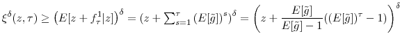 \displaystyle \xi^{\delta}(z,\tau)\geq\left( E[z+f_{\tau}^{1}\vert z]\right) ^{\delta}=\left( z+% {\textstyle\sum\nolimits_{s=1}^{\tau}} \left( E[\tilde{g}]\right) ^{s}\right) ^{\delta}=\left( z+\frac {E[\tilde{g}]}{E[\tilde{g}]-1}((E[\tilde{g}])^{\tau}-1)\right) ^{\delta}% 