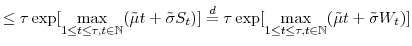 \displaystyle \leq\tau \exp[\underset{1\leq t\leq\tau,t\in \mathbb{N} }{\max}(\tilde{\mu}t+\tilde{\sigma}S_{t})]\overset{d}{=}\tau\exp [\underset{1\leq t\leq\tau,t\in \mathbb{N} }{\max}(\tilde{\mu}t+\tilde{\sigma}W_{t})]