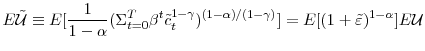 \displaystyle E\mathcal{\tilde{U}}\equiv E[\frac{1}{1-\alpha}(\Sigma_{t=0}^{T}\beta ^{t}\tilde{c}_{t}^{1-\gamma})^{(1-\alpha)/(1-\gamma)}]=E[(1+\tilde {\varepsilon})^{1-\alpha}]E\mathcal{U}% 